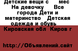 Детские вещи с 0-6 мес. На девочку.  - Все города Дети и материнство » Детская одежда и обувь   . Кировская обл.,Киров г.